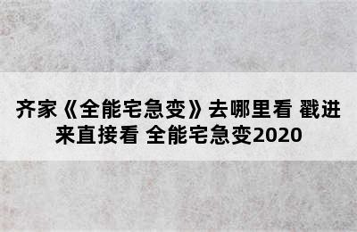 齐家《全能宅急变》去哪里看 戳进来直接看 全能宅急变2020